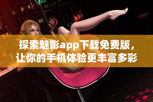 探索魅影app下载免费版，让你的手机体验更丰富多彩