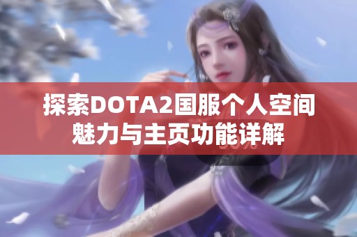 探索DOTA2国服个人空间魅力与主页功能详解