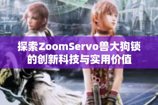 探索ZoomServo兽大狗锁的创新科技与实用价值