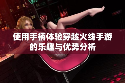 使用手柄体验穿越火线手游的乐趣与优势分析