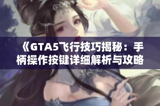 《GTA5飞行技巧揭秘：手柄操作按键详细解析与攻略》