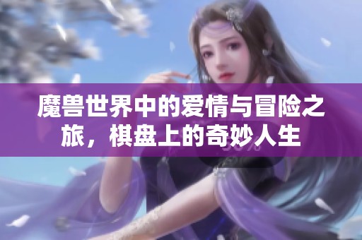 魔兽世界中的爱情与冒险之旅，棋盘上的奇妙人生