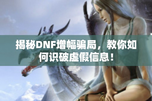 揭秘DNF增幅骗局，教你如何识破虚假信息！