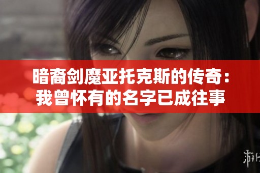 暗裔剑魔亚托克斯的传奇：我曾怀有的名字已成往事