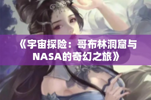 《宇宙探险：哥布林洞窟与NASA的奇幻之旅》