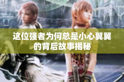 这位强者为何总是小心翼翼的背后故事揭秘