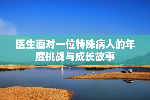 医生面对一位特殊病人的年度挑战与成长故事