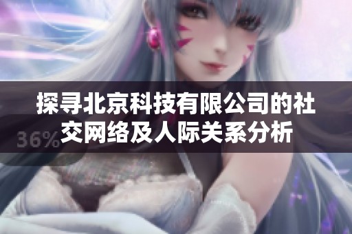 探寻北京科技有限公司的社交网络及人际关系分析