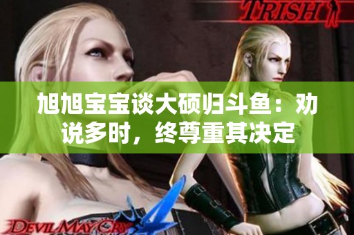 旭旭宝宝谈大硕归斗鱼：劝说多时，终尊重其决定