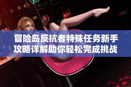冒险岛反抗者特殊任务新手攻略详解助你轻松完成挑战