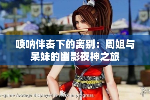 唢呐伴奏下的离别：周姐与呆妹的幽影夜神之旅