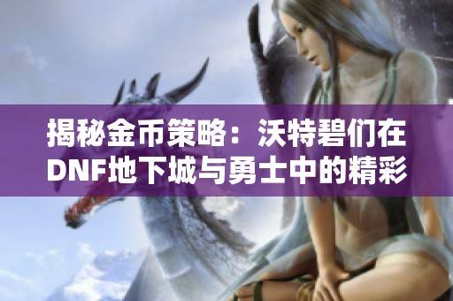 揭秘金币策略：沃特碧们在DNF地下城与勇士中的精彩表现