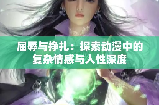 屈辱与挣扎：探索动漫中的复杂情感与人性深度