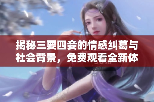 揭秘三要四妾的情感纠葛与社会背景，免费观看全新体验