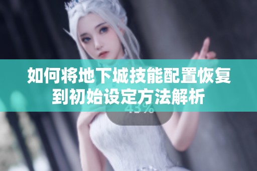 如何将地下城技能配置恢复到初始设定方法解析