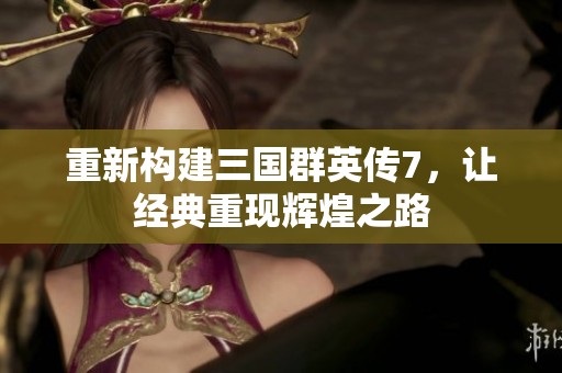 重新构建三国群英传7，让经典重现辉煌之路