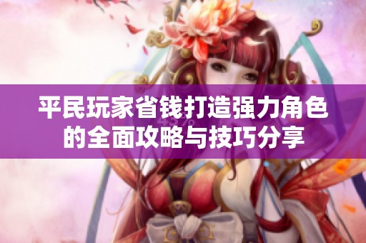 平民玩家省钱打造强力角色的全面攻略与技巧分享