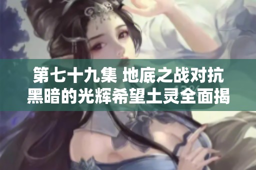 第七十九集 地底之战对抗黑暗的光辉希望土灵全面揭示