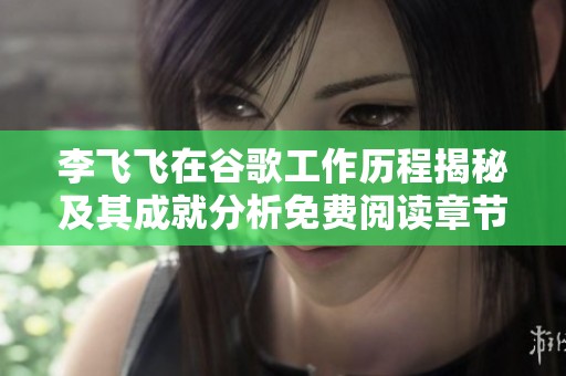 李飞飞在谷歌工作历程揭秘及其成就分析免费阅读章节汇总