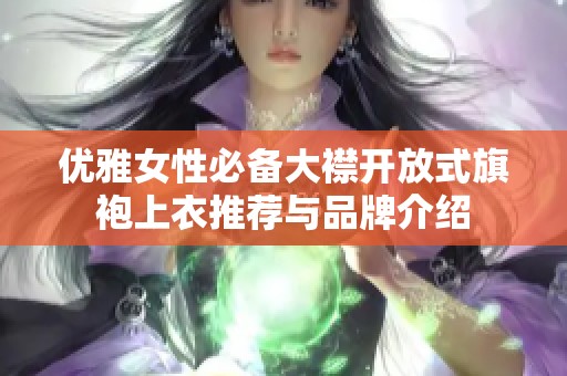 优雅女性必备大襟开放式旗袍上衣推荐与品牌介绍