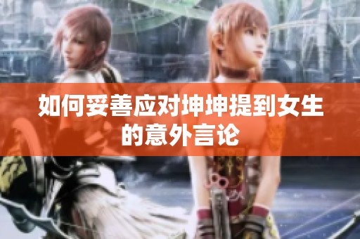 如何妥善应对坤坤提到女生的意外言论