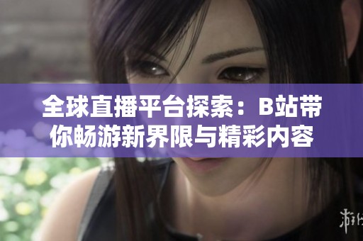 全球直播平台探索：B站带你畅游新界限与精彩内容
