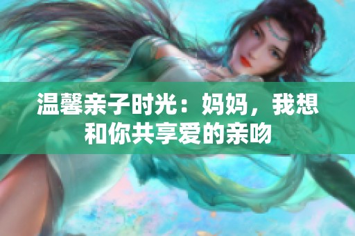 温馨亲子时光：妈妈，我想和你共享爱的亲吻