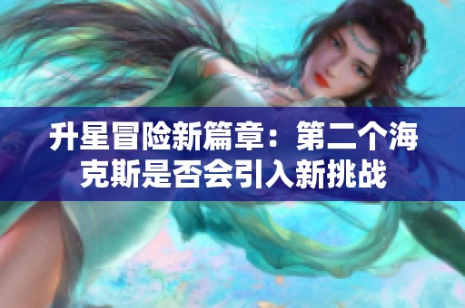 升星冒险新篇章：第二个海克斯是否会引入新挑战