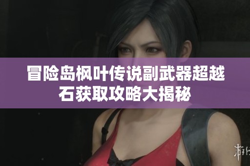 冒险岛枫叶传说副武器超越石获取攻略大揭秘