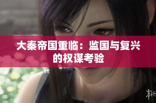 大秦帝国重临：监国与复兴的权谋考验