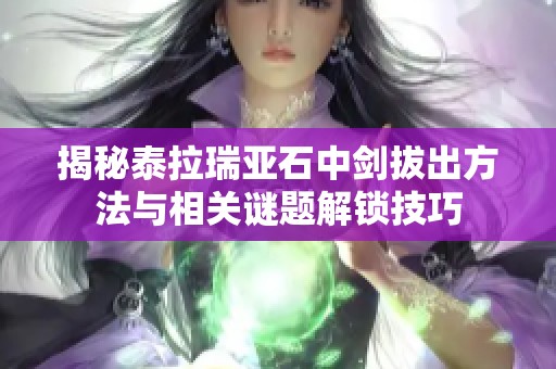 揭秘泰拉瑞亚石中剑拔出方法与相关谜题解锁技巧