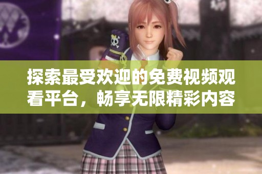 探索最受欢迎的免费视频观看平台，畅享无限精彩内容