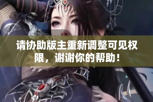 请协助版主重新调整可见权限，谢谢你的帮助！