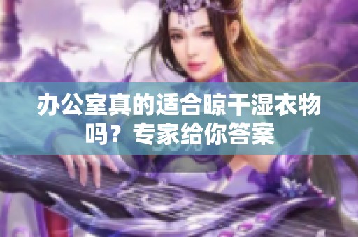 办公室真的适合晾干湿衣物吗？专家给你答案