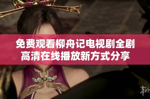 免费观看柳舟记电视剧全剧高清在线播放新方式分享