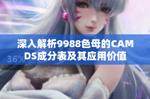 深入解析9988色母的CAMDS成分表及其应用价值