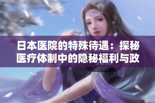 日本医院的特殊待遇：探秘医疗体制中的隐秘福利与政策