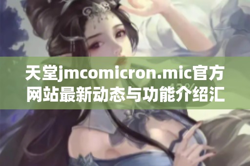 天堂jmcomicron.mic官方网站最新动态与功能介绍汇总