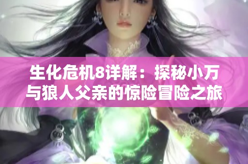 生化危机8详解：探秘小万与狼人父亲的惊险冒险之旅