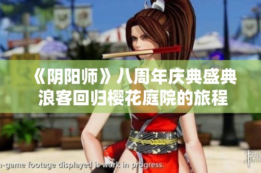 《阴阳师》八周年庆典盛典 浪客回归樱花庭院的旅程