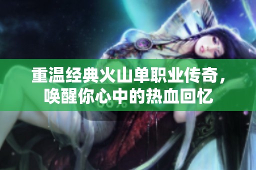 重温经典火山单职业传奇，唤醒你心中的热血回忆