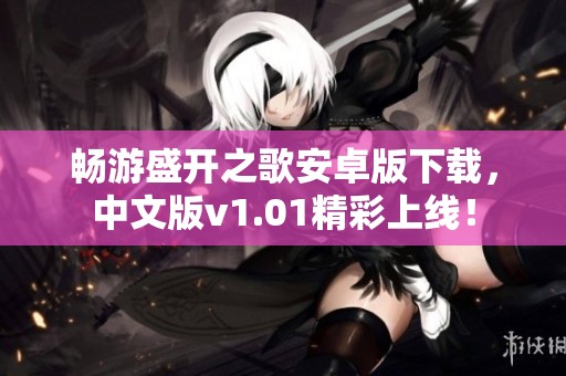 畅游盛开之歌安卓版下载，中文版v1.01精彩上线！