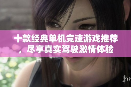 十款经典单机竞速游戏推荐，尽享真实驾驶激情体验