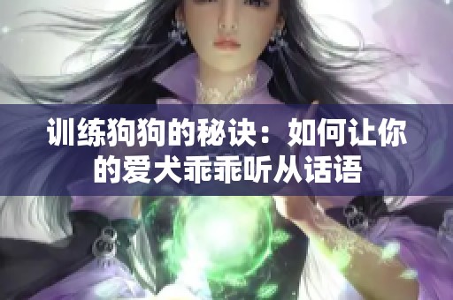 训练狗狗的秘诀：如何让你的爱犬乖乖听从话语