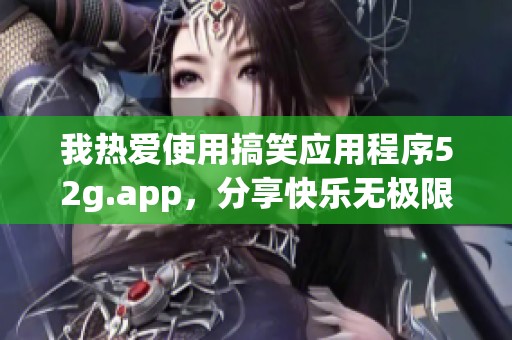 我热爱使用搞笑应用程序52g.app，分享快乐无极限