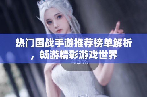热门国战手游推荐榜单解析，畅游精彩游戏世界