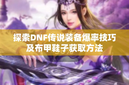 探索DNF传说装备爆率技巧及布甲鞋子获取方法