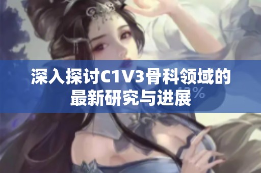 深入探讨C1V3骨科领域的最新研究与进展