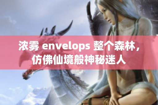 浓雾 envelops 整个森林，仿佛仙境般神秘迷人