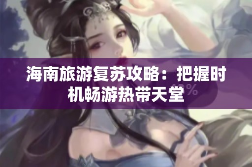 海南旅游复苏攻略：把握时机畅游热带天堂